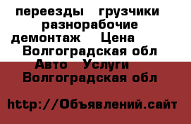 переезды , грузчики , разнорабочие, демонтаж. › Цена ­ 350 - Волгоградская обл. Авто » Услуги   . Волгоградская обл.